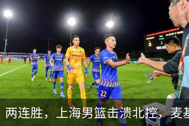 两连胜，上海男篮击溃北控，麦基17+6对抗内线群，张镇麟28+4攻防俱佳