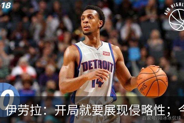 伊劳拉：开局就要展现侵略性；今天所有后卫表现都堪称现象级
