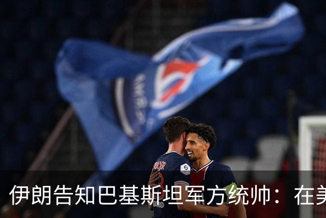 伊朗告知巴基斯坦军方统帅：在美方满足伊朗要求前，德黑兰不会与华盛顿谈判