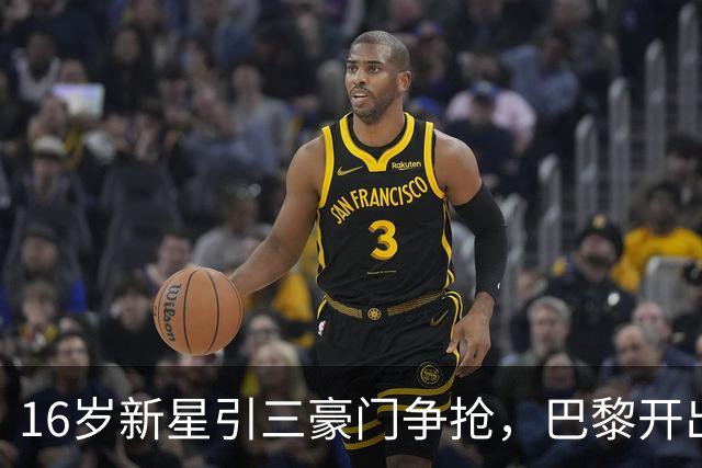 16岁新星引三豪门争抢，巴黎开出难以匹配的报价